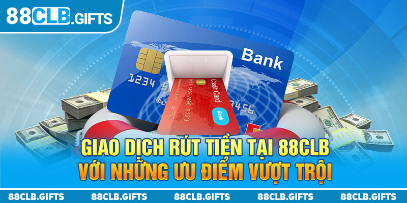 Giao dịch rút tiền tại 88CLB với những ưu điểm vượt trội 