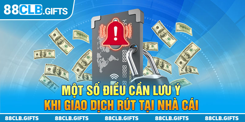 Một số điều cần lưu ý khi giao dịch rút tại nhà cái 