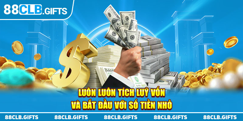 Luôn luôn tích luỹ vốn và bắt đầu với số tiền nhỏ