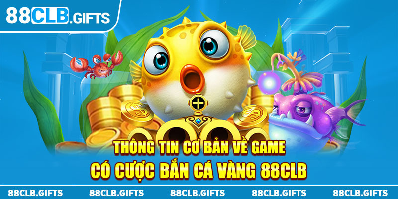 Thông tin cơ bản về game cá cược bắn cá vàng 88clb