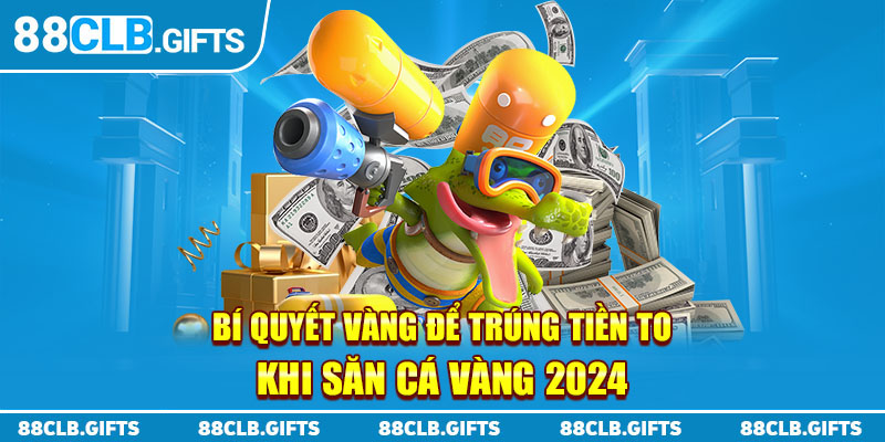 Bí quyết vàng để trúng tiền to khi săn cá vàng 2024