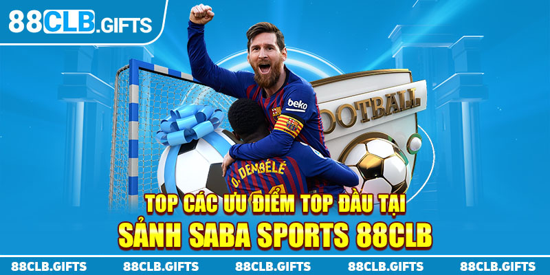 Top các ưu điểm top đầu tại sảnh Saba Sports 88CLB