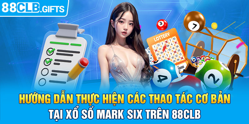 Hướng dẫn thực hiện các thao tác cơ bản tại xổ số Mark Six trên 88CLB