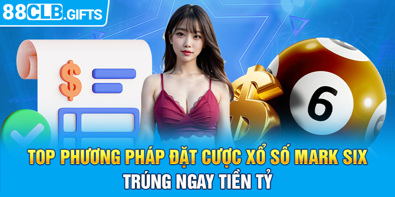 Top phương pháp đặt cược xổ số Mark Six trúng ngay tiền tỷ