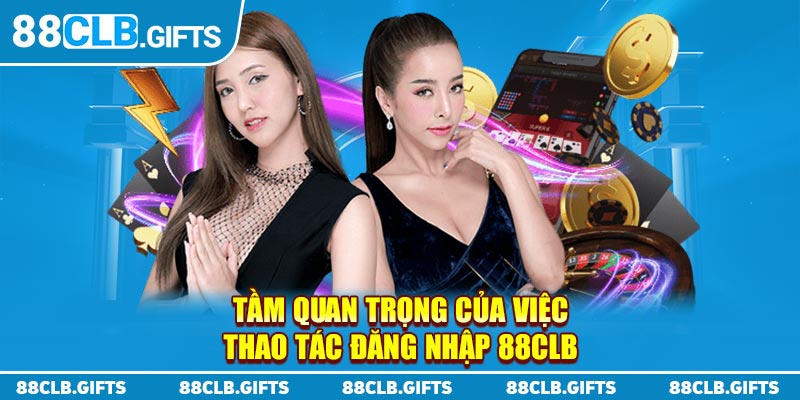 Tầm quan trọng của việc thao tác đăng nhập 88CLB 