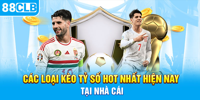 Các loại kèo tỷ số hot nhất hiện nay tại nhà cái